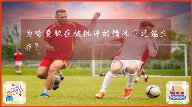 为啥曼联在被批评的情况下还能生存？