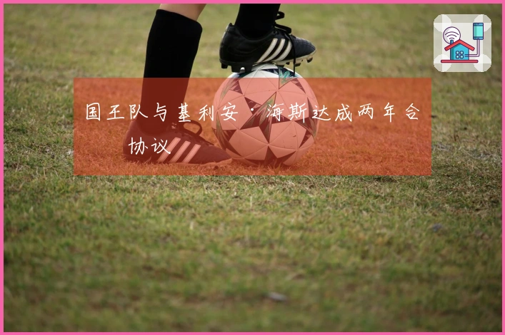 国王队与基利安·海斯达成两年合同协议