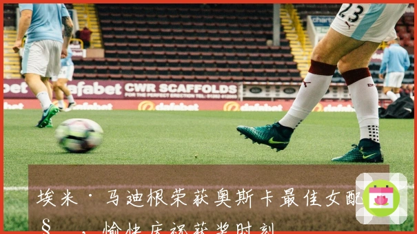 埃米·马迪根荣获奥斯卡最佳女配角，愉快庆祝获奖时刻