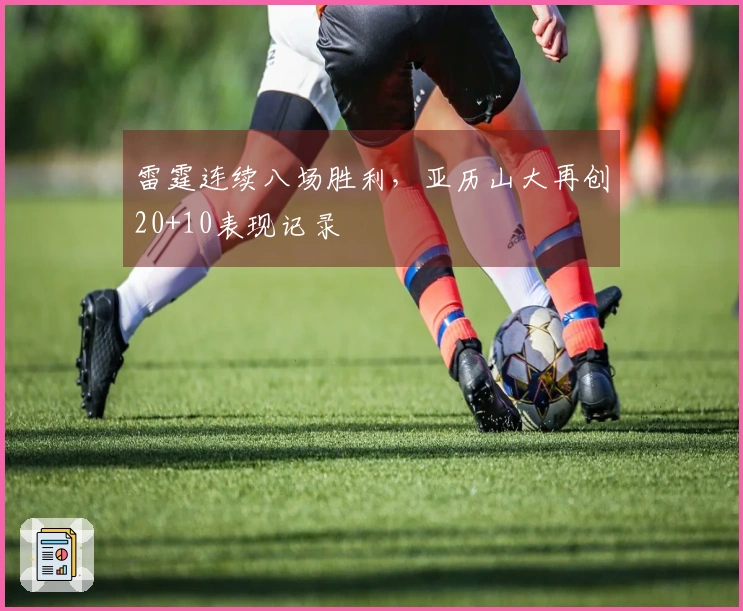 雷霆连续八场胜利，亚历山大再创20+10表现记录