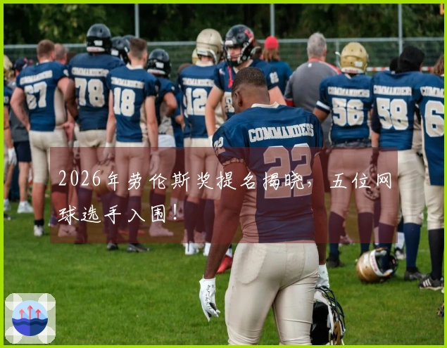 2026年劳伦斯奖提名揭晓，五位网球选手入围！