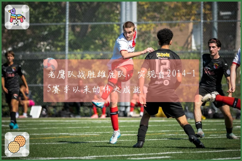 老鹰队战胜雄鹿队，实现自2014-15赛季以来的伟大成就