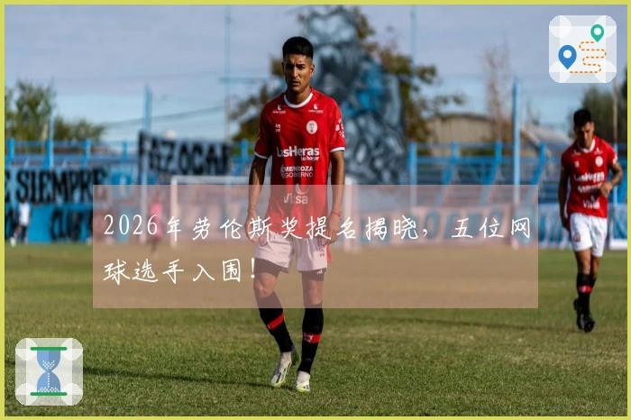 2026年劳伦斯奖提名揭晓，五位网球选手入围！