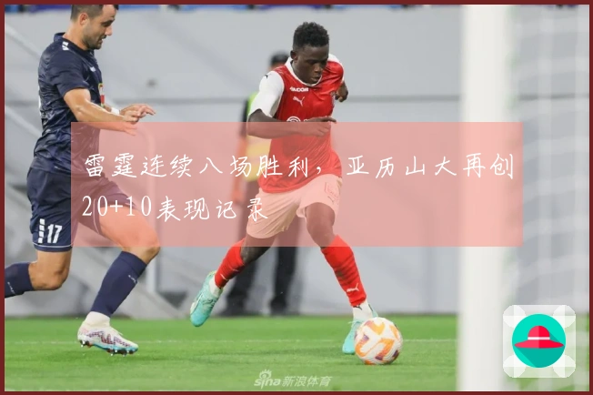 雷霆连续八场胜利，亚历山大再创20+10表现记录