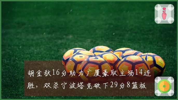 胡金秋16分助力广厦豪取主场14连胜，双杀宁波塔克砍下29分8篮板