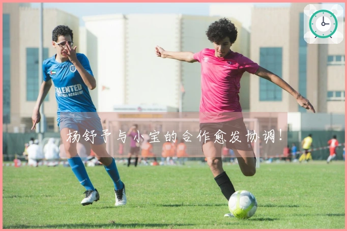 杨舒予与小宝的合作愈发协调！